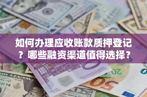 济南如何办理应收账款质押登记？哪些融资渠道值得选择？