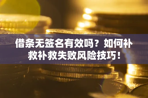 济南借条无签名有效吗？如何补救补救失败风险技巧！