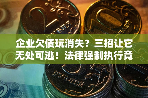 济南企业欠债玩消失？三招让它无处可逃！法律强制执行竟比讨债公司还狠？