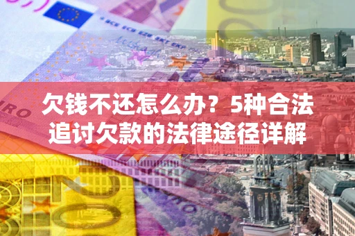 济南欠钱不还怎么办？5种合法追讨欠款的法律途径详解