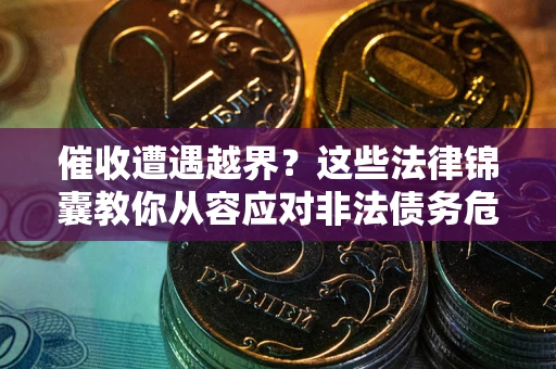 济南催收遭遇越界？这些法律锦囊教你从容应对非法债务危机