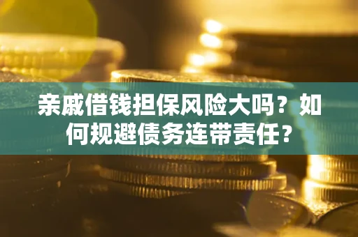 济南亲戚借钱担保风险大吗？如何规避债务连带责任？