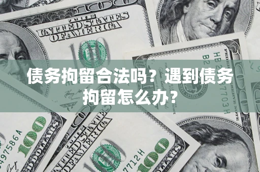 济南债务拘留合法吗？遇到债务拘留怎么办？