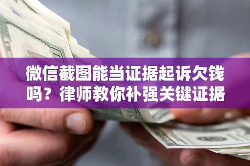 济南微信截图能当证据起诉欠钱吗？律师教你补强关键证据