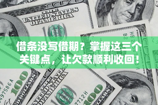 济南借条没写借期？掌握这三个关键点，让欠款顺利收回！