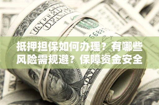 济南抵押担保如何办理？有哪些风险需规避？保障资金安全