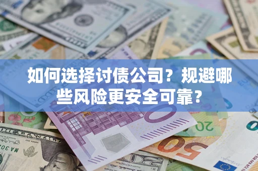 济南如何选择讨债公司？规避哪些风险更安全可靠？