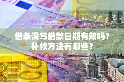 济南借条没写借款日期有效吗?补救方法有哪些? 济南借条没写借款日期有效吗?补救方法有哪些?
