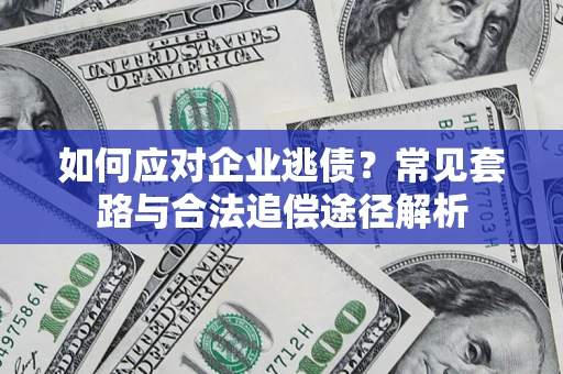 济南如何应对企业逃债？常见套路与合法追偿途径解析