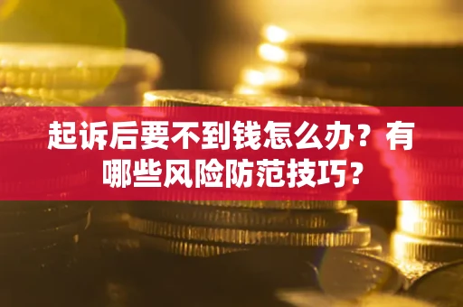 济南起诉后要不到钱怎么办?有哪些风险防范技巧? 济南起诉后要不到钱怎么办?有哪些风险防范技巧?
