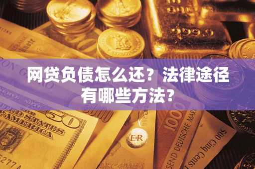 济南网贷负债怎么还？法律途径有哪些方法？