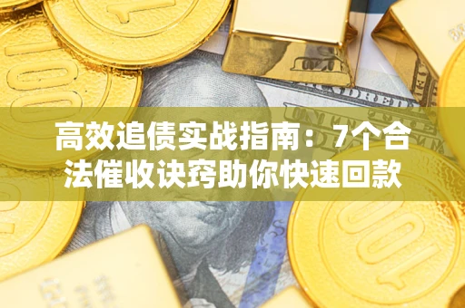 济南高效追债实战指南：7个合法催收诀窍助你快速回款