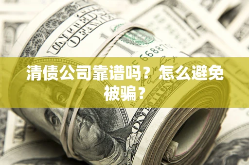 济南清债公司靠谱吗？怎么避免被骗？