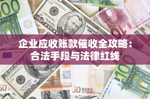 济南企业应收账款催收全攻略：合法手段与法律红线