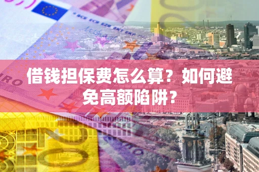 济南借钱担保费怎么算？如何避免高额陷阱？