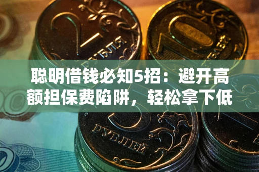 济南聪明借钱必知5招：避开高额担保费陷阱，轻松拿下低息贷款
