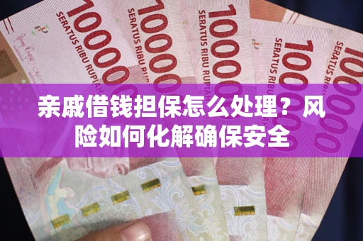 济南亲戚借钱担保怎么处理？风险如何化解确保安全