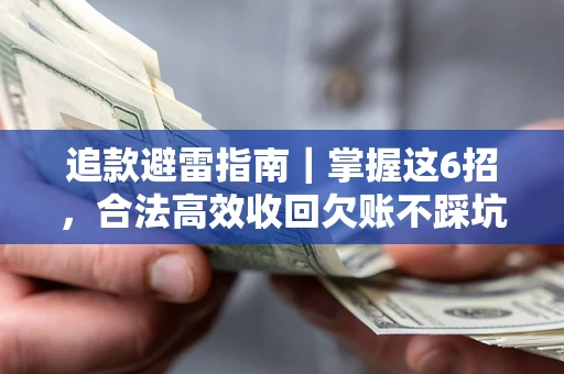 济南追款避雷指南｜掌握这6招，合法高效收回欠账不踩坑
