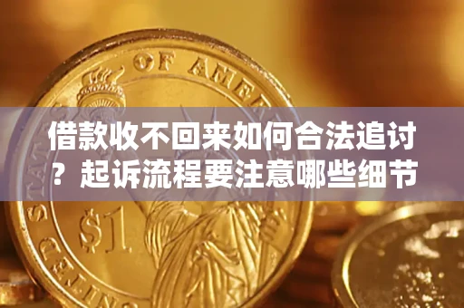 济南借款收不回来如何合法追讨？起诉流程要注意哪些细节？