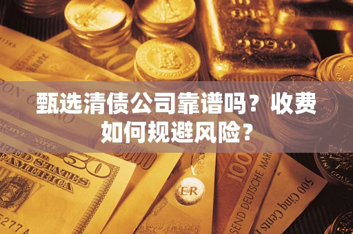 济南甄选清债公司靠谱吗？收费如何规避风险？