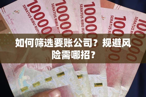 济南如何筛选要账公司？规避风险需哪招？