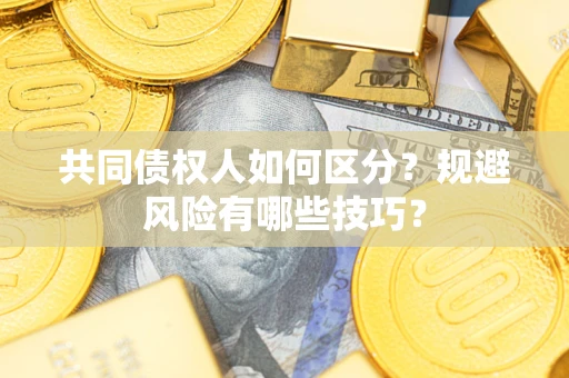 济南共同债权人如何区分？规避风险有哪些技巧？
