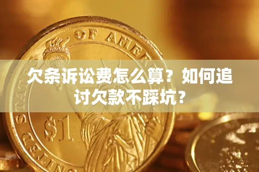 济南欠条诉讼费怎么算？如何追讨欠款不踩坑？