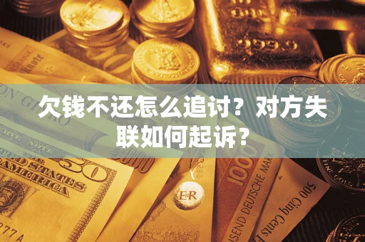 济南欠钱不还怎么追讨？对方失联如何起诉？