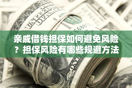 济南亲戚借钱担保如何避免风险？担保风险有哪些规避方法？