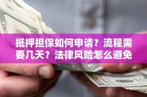 济南抵押担保如何申请？流程需要几天？法律风险怎么避免？避坑指南