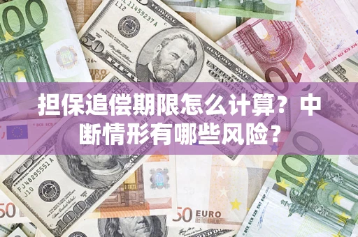 济南担保追偿期限怎么计算？中断情形有哪些风险？