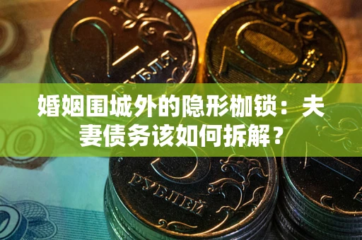 济南婚姻围城外的隐形枷锁：夫妻债务该如何拆解？