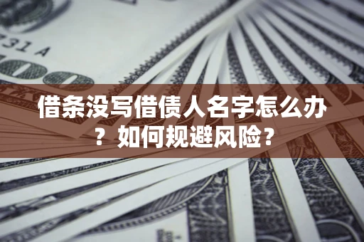 济南借条没写借债人名字怎么办？如何规避风险？