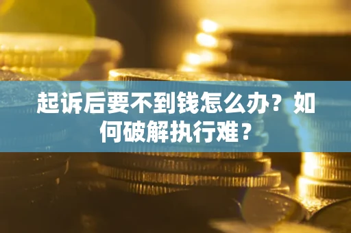 济南起诉后要不到钱怎么办？如何破解执行难？