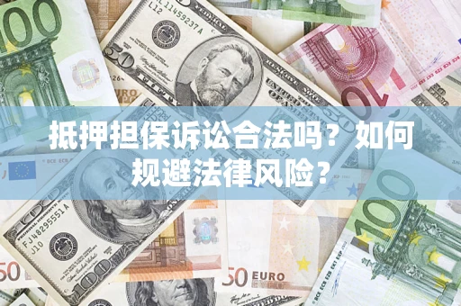 济南抵押担保诉讼合法吗？如何规避法律风险？