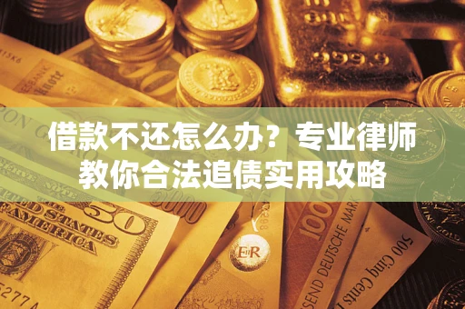 济南借款不还怎么办？专业律师教你合法追债实用攻略