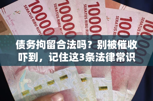 济南债务拘留合法吗?别被催收吓到,记住这3条法律常识 济南债务拘留合法吗?别被催收吓到,记住这3条法律常识