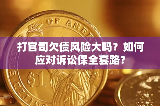 济南打官司欠债风险大吗？如何应对诉讼保全套路？