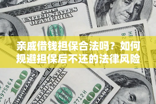 济南亲戚借钱担保合法吗？如何规避担保后不还的法律风险？