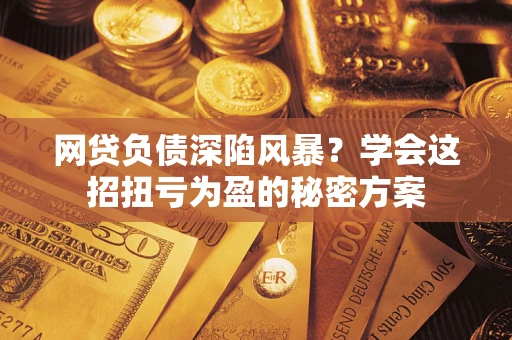 济南网贷负债深陷风暴？学会这招扭亏为盈的秘密方案
