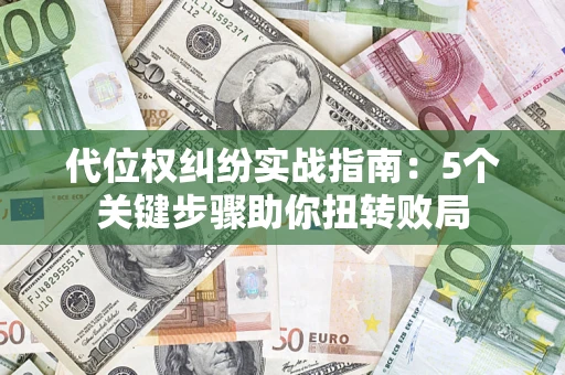 济南代位权纠纷实战指南：5个关键步骤助你扭转败局