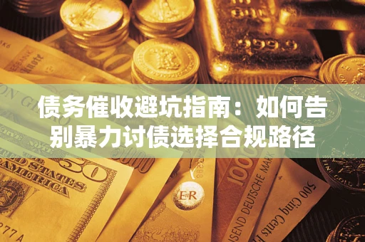 济南债务催收避坑指南：如何告别暴力讨债选择合规路径