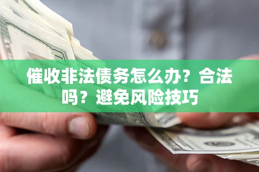 济南催收非法债务怎么办？合法吗？避免风险技巧