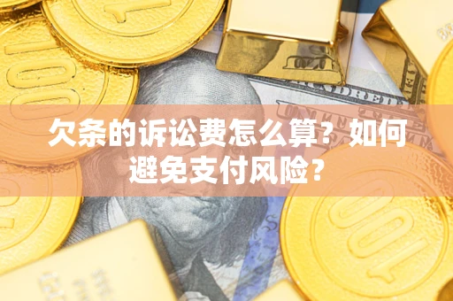 济南欠条的诉讼费怎么算？如何避免支付风险？