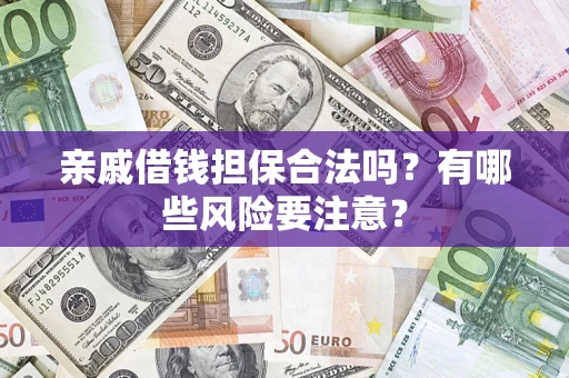 济南亲戚借钱担保合法吗？有哪些风险要注意？