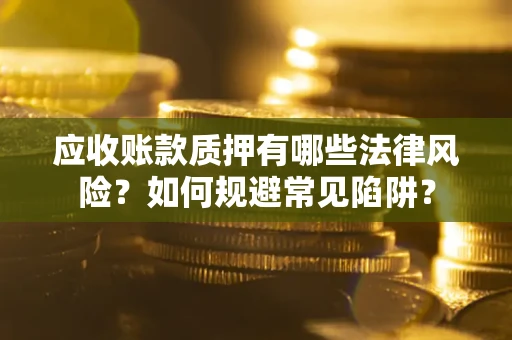 济南应收账款质押有哪些法律风险？如何规避常见陷阱？