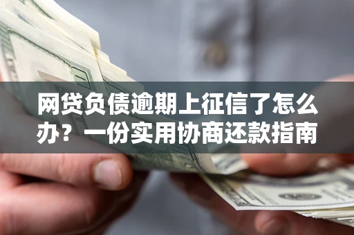 济南网贷负债逾期上征信了怎么办？一份实用协商还款指南请收好