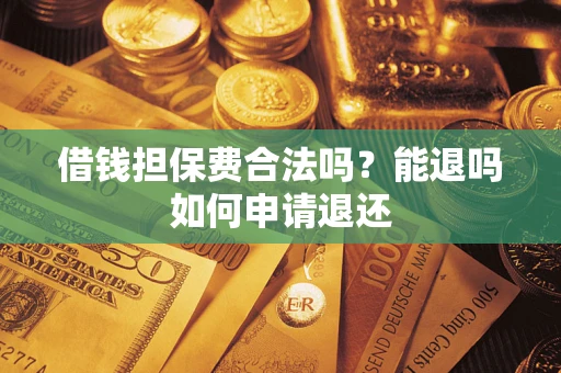 济南借钱担保费合法吗？能退吗如何申请退还