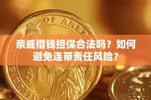 济南亲戚借钱担保合法吗？如何避免连带责任风险？