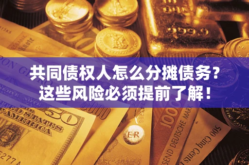 济南共同债权人怎么分摊债务？这些风险必须提前了解！